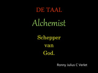 DE TAAL
Alchemist
Schepper
van
God.
Ronny Julius C Verlet
 