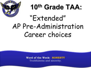 10th Grade TAA:
Word of the Week: HONESTY
Truthfulness and sincerity.
“Extended”
AP Pre-Administration
Career choices
 