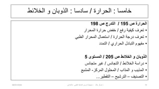‫خامسا‬
:
‫الحرارة‬
/
‫سادسا‬
:
‫الخالبط‬ ‫و‬ ‫الذوبان‬
‫ص‬ ‫الحرارة‬
195
/
‫ص‬ ‫التدرج‬
198
•
‫رفع‬ ‫كٌفٌة‬ ‫تعرف‬
/
‫المحرار‬ ‫حرارة‬ ‫خفض‬
•
‫الحرارة‬ ‫درجة‬ ‫تعرف‬
/
ً‫الطب‬ ‫المحرار‬ ‫استعمال‬
•
‫الحراري‬ ‫التبادل‬ ‫مفهوم‬
/
‫التمدد‬
‫ص‬ ‫الخالئط‬ ‫و‬ ‫الذوبان‬
205
/
‫المستوى‬
5
•
‫الخالبط‬ ‫دراسة‬
/
‫التجانس‬
/
‫متجانس‬ ‫غٌر‬
•
‫المذاب‬ ‫و‬ ‫المذٌب‬
/
‫المركز‬ ‫المحلول‬
-
‫المشبع‬
•
‫التصنٌف‬
–
‫الترشٌح‬
–
‫التقطٌر‬
...
08/07/2020 ‫خالد‬ ‫شوكر‬ ‫ذ‬
-
ً‫باالبتداب‬ ً‫العلم‬ ‫النشاط‬ ‫تدرٌس‬ ‫منهجٌة‬ 74
 