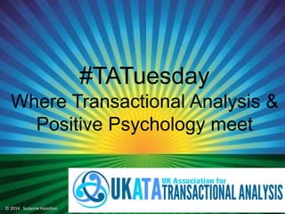 #Managing TATuesday 
Stress 
Where Transactional Analysis & 
Suzanne Hazelton 
Positive Psychology meet 
© 2014 Suzanne Hazelton 
 