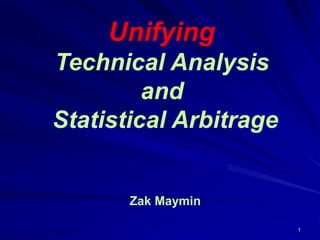 1
Unifying
Technical Analysis
and
Statistical Arbitrage
Zak Maymin
 