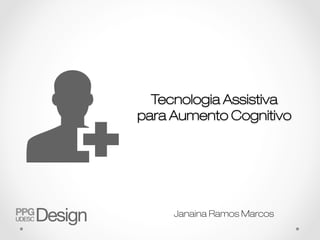 Tecnologia Assistiva
para Aumento Cognitivo




     Janaina Ramos Marcos
 