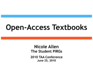 !




Open-Access Textbooks
                            !




        Nicole Allen
      The Student PIRGs
      2010 TAA Conference
         June 25, 2010
 