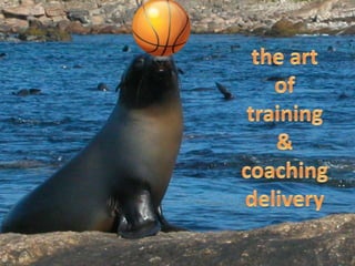 the art  of  training  &  coaching delivery 