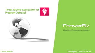 ConverBiz
A Business Convergence Company
ConverBiz Bringing Data Closer......
Taraas Mobile Application for
Program Outreach
1
 