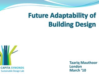 Future Adaptability of Building Design Taariq Mauthoor London March ‘10 Sustainable Design Lab 