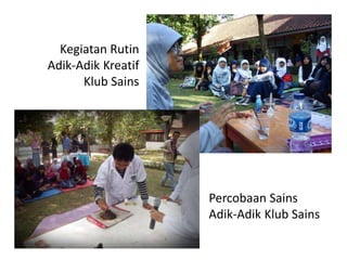 Percobaan Sains
Adik-Adik Klub Sains
Kegiatan Rutin
Adik-Adik Kreatif
Klub Sains
 