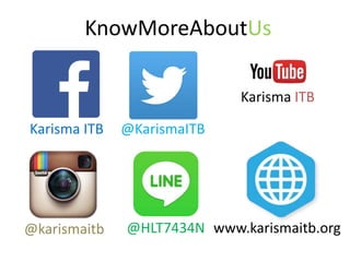 Karisma ITB @KarismaITB
Karisma ITB
www.karismaitb.org
KnowMoreAboutUs
@HLT7434N@karismaitb
 