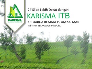 KARISMA ITB
24 Slide Lebih Dekat dengan
KELUARGA REMAJA ISLAM SALMAN
INSTITUT TEKNOLOGI BANDUNG
 