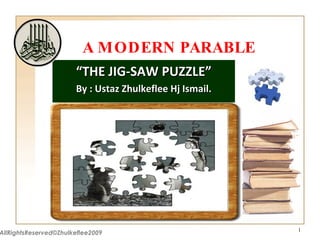 A MODERN PARABLE “ THE JIG-SAW PUZZLE” By : Ustaz Zhulkeflee Hj Ismail. AllRightsReserved©Zhulkeflee2009 