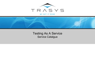 © TRASYS 2008
Testing As A Service
Service Catalgue
 