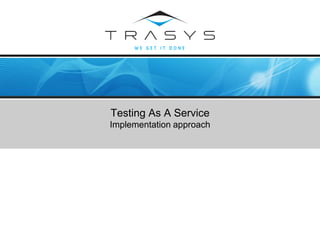 © TRASYS 2008
Testing As A Service
Implementation approach
 