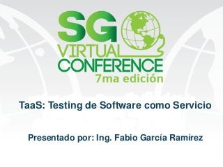 TaaS: Testing de Software como Servicio 
Presentado por: Ing. Fabio García Ramírez  