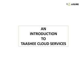 AN
INTRODUCTION
TO
TAASHEE CLOUD SERVICES
 