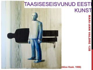 TAASISESEISVUNUD EESTI
                KUNST




                                 MARI-ANN VALDRE 12B
            (Alice Kask. 1998)
 