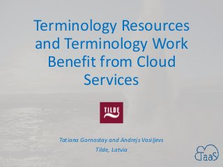 Terminology Resources
and Terminology Work
Benefit from Cloud
Services
Tatiana Gornostay and Andrejs Vasiļjevs
Tilde, Latvia
 