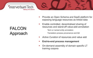 §  Provide an Open Schema and SaaS platform for
exposing language resources as linked data
§  Enable controlled, decentr...