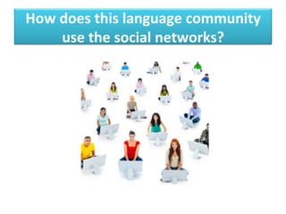 How	
  does	
  this	
  language	
  community	
  
use	
  the	
  social	
  networks?	
  	
  
 