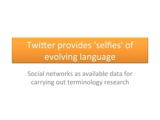 Twicer	
  provides	
  'selﬁes'	
  of	
  
evolving	
  language	
  
Social	
  networks	
  as	
  available	
  data	
  for	
  ...