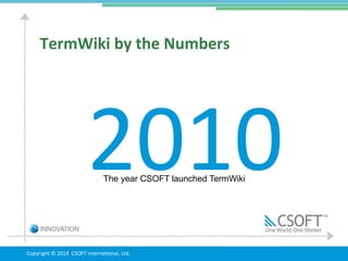 Copyright	
  ©	
  2014	
  	
  CSOFT	
  InternaGonal,	
  Ltd.	
  	
  
2010	
  
TermWiki	
  by	
  the	
  Numbers	
  
The yea...