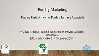 Poultry Marketing
Pauline Kariuki, Kenya Poultry Farmers Association
FAO-ILRI Regional Training Workshop on Proven Livestock
Technologies
ILRI, Addis Ababa, 3-5 December 2018
 