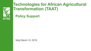 Technologies for African Agricultural
Transformation (TAAT)
Saly| March 15, 2018
Policy Support
 