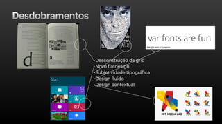 Desdobramentos
•Desconstrução da grid
•Novo flatdesign
•Subjetividade tipográfica
•Design fluido
•Design contextual
 