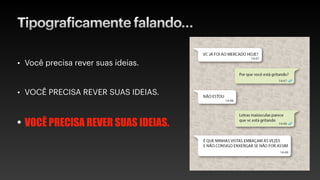 Tipograficamente falando…
• Você precisa rever suas ideias.
• VOCÊ PRECISA REVER SUAS IDEIAS.
• VOCÊ PRECISA REVER SUAS IDEIAS.
 