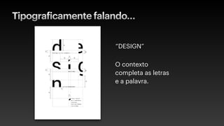 Tipograficamente falando…
“DESIGN”
O contexto
completa as letras
e a palavra.
 