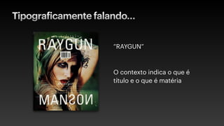 Tipograficamente falando…
“RAYGUN”
O contexto indica o que é
título e o que é matéria
 