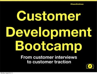 Customer
Development
Bootcamp
	
  	
  From customer interviews
	
  	
  	
  to customer traction
@taavilindmaa
Monday, August 26, 13
 