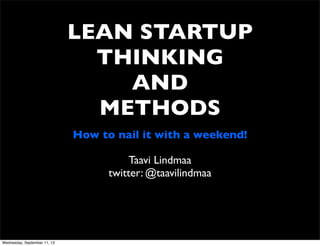 LEAN STARTUP
THINKING
AND
METHODS
How to nail it with a weekend!
Taavi Lindmaa
twitter: @taavilindmaa

Wednesday, September 11, 13

 