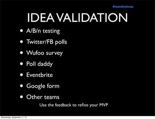 IDEAVALIDATION
• A/B/n testing
• Twitter/FB polls
• Wufoo survey
• Poll daddy
• Eventbrite
• Google form
• Other teams
Use...