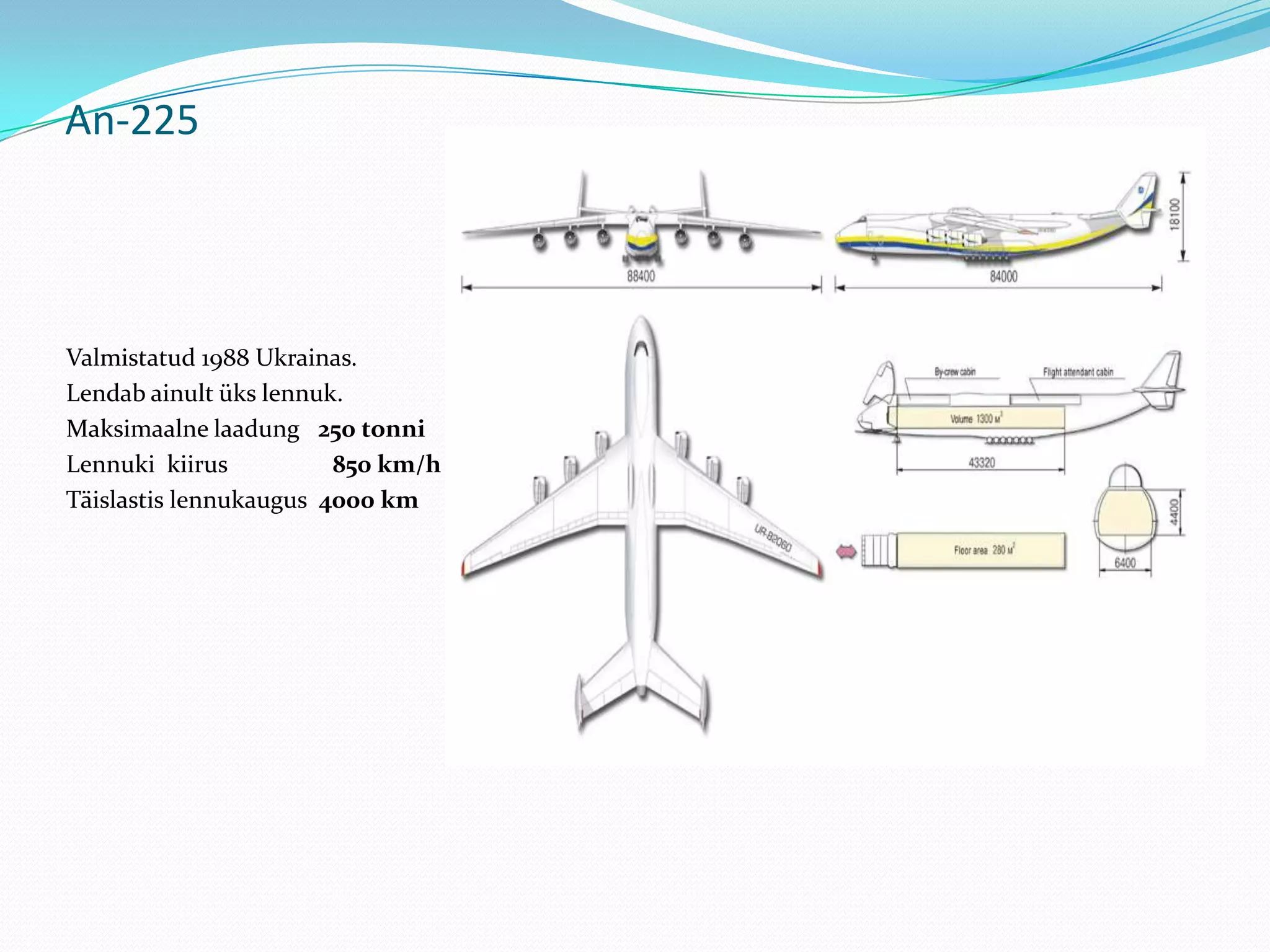 An-225




Valmistatud 1988 Ukrainas.
Lendab ainult üks lennuk.
Maksimaalne laadung 250 tonni
Lennuki kiirus          850 km/h
Täislastis lennukaugus 4000 km
 