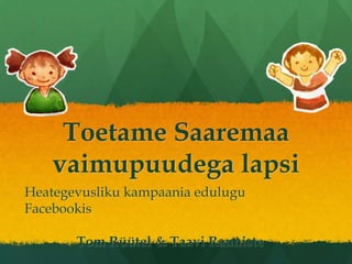 Toetame Saaremaavaimupuudegalapsi HeategevuslikukampaaniaeduluguFacebookis Tom Rüütel & TaaviRauniste 