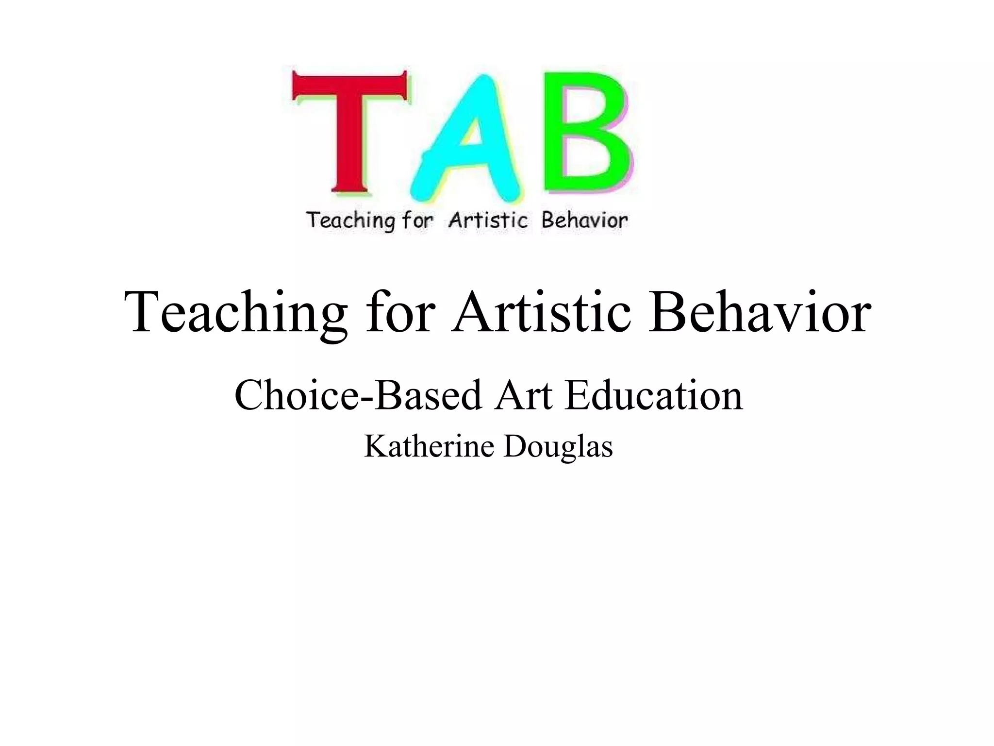 Teaching for Artistic Behavior Choice-Based Art Education Katherine Douglas 