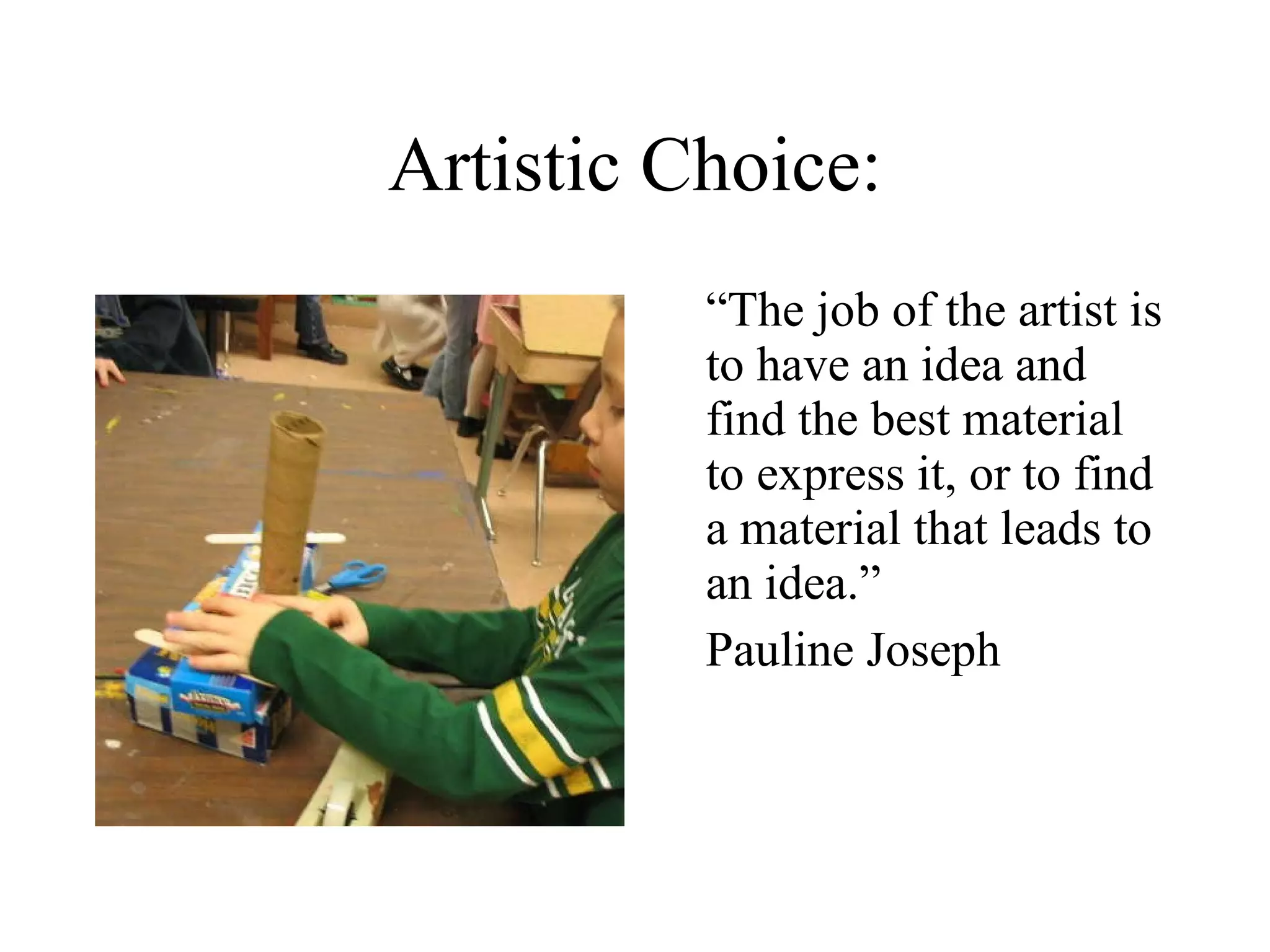 Artistic Choice: “ The job of the artist is to have an idea and find the best material to express it, or to find a material that leads to an idea.” Pauline Joseph 