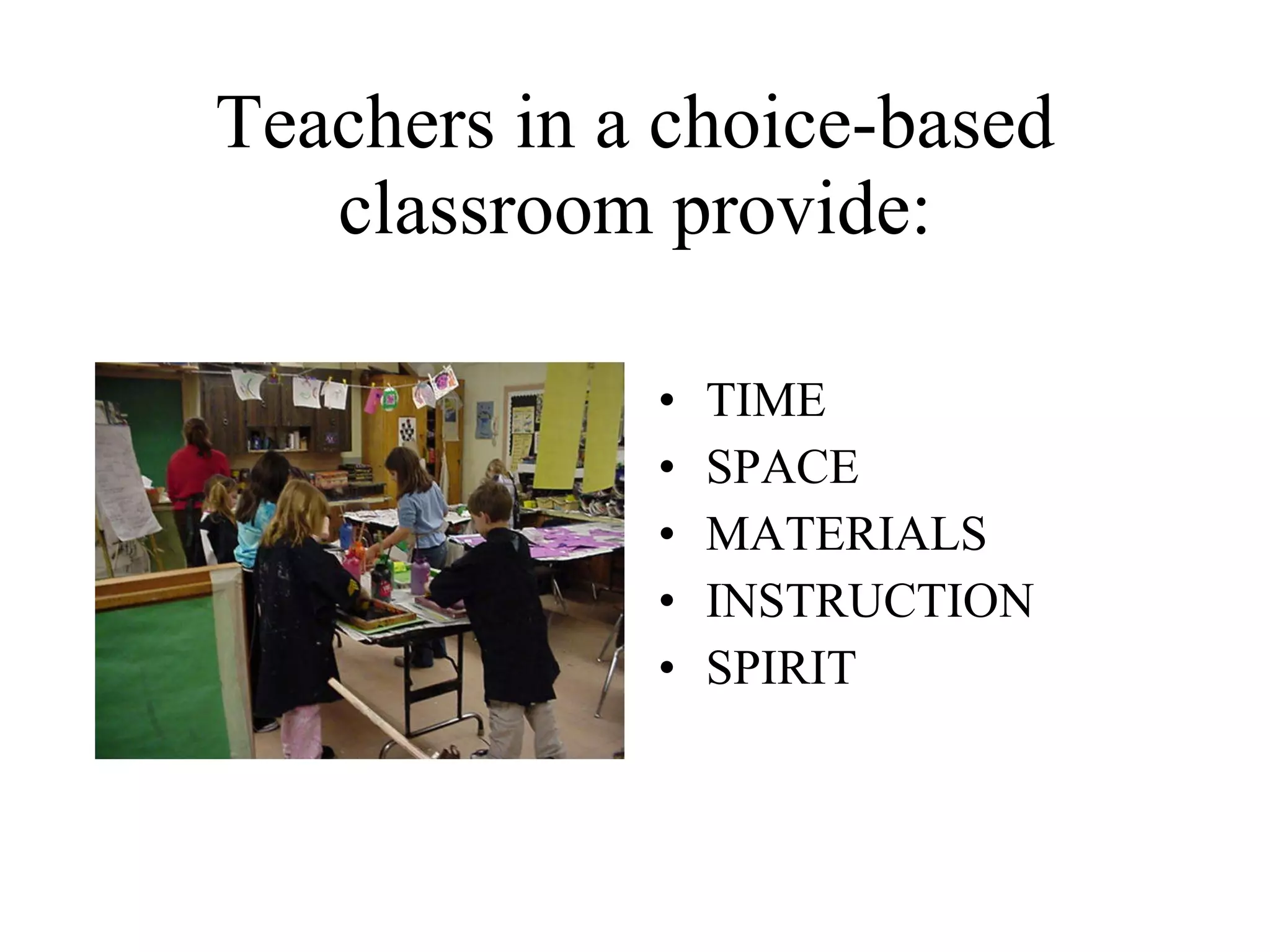 Teachers in a choice-based classroom provide: TIME SPACE MATERIALS INSTRUCTION SPIRIT 