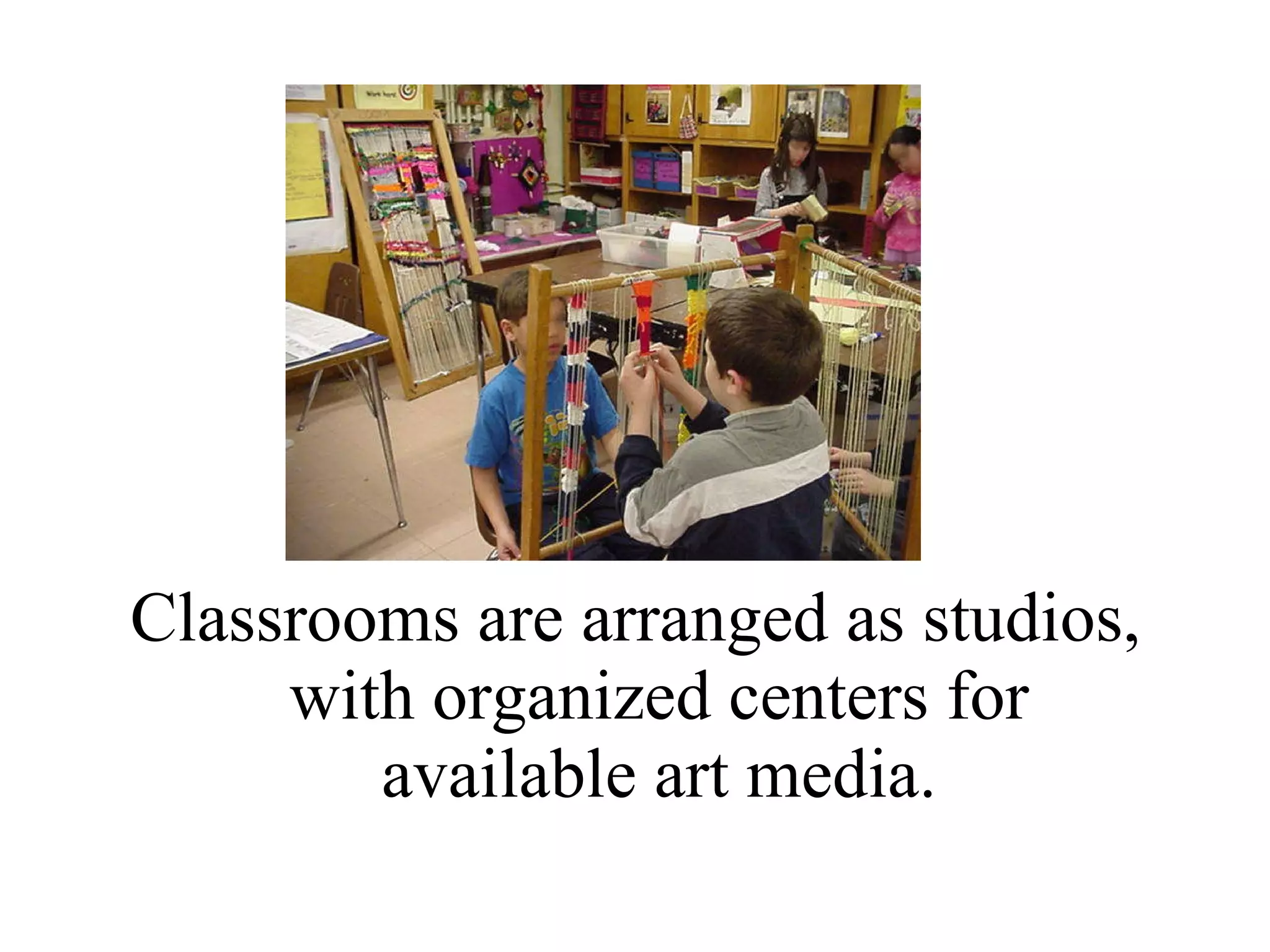 Classrooms are arranged as studios, with organized centers for available art media. 