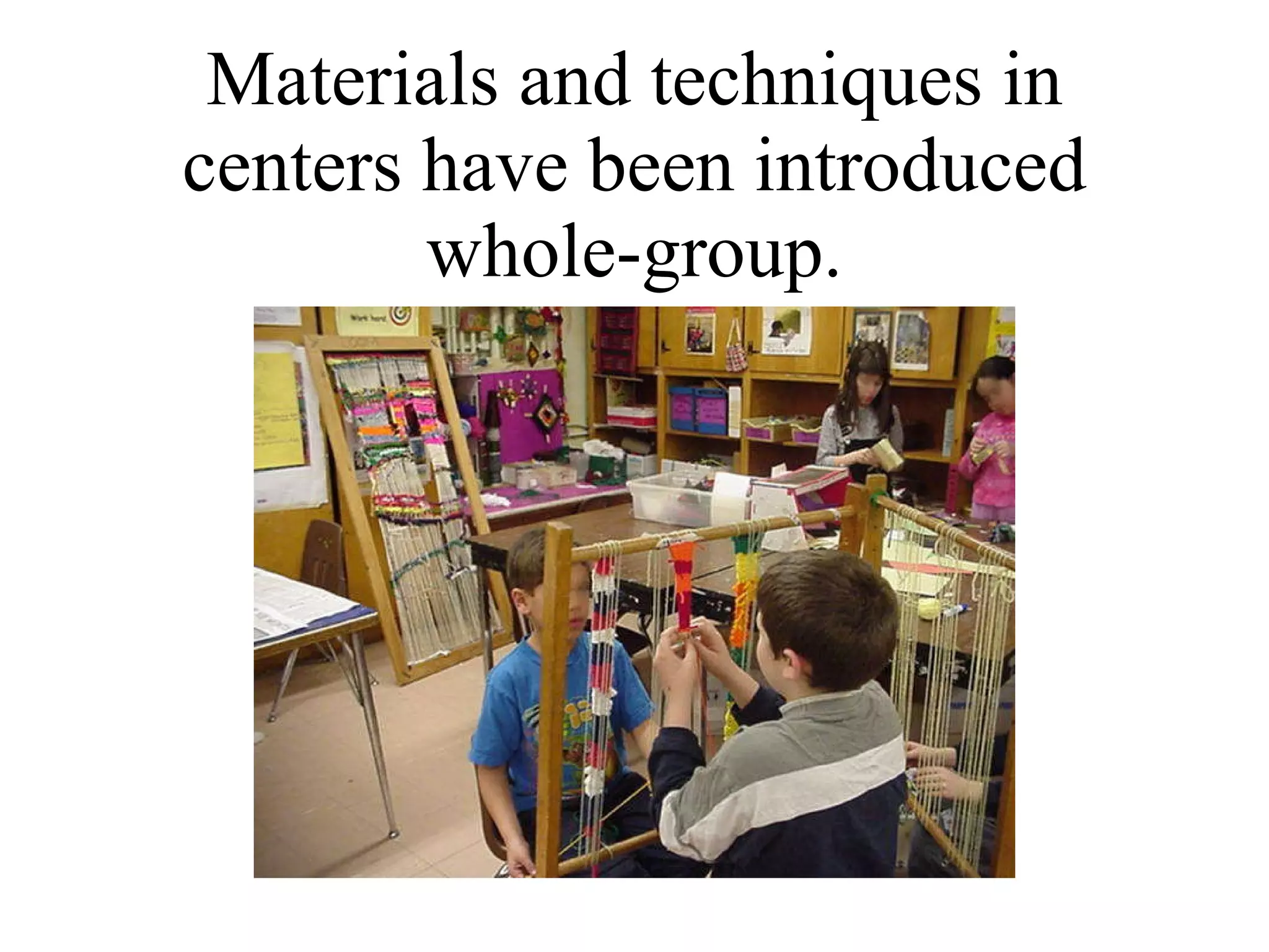 Materials and techniques in centers have been introduced whole-group. 