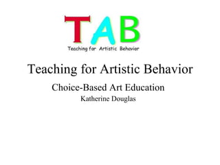 Teaching for Artistic Behavior Choice-Based Art Education Katherine Douglas 