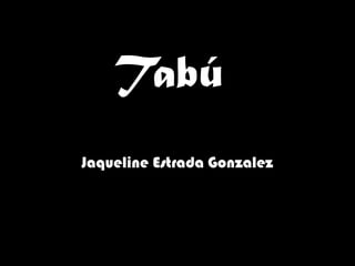 Tabú
Jaqueline Estrada Gonzalez
 