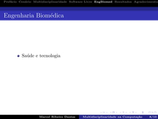 Pref´acio Cen´ario Multidisciplinaridade Software Livre EngBiomed Resultados Agradecimentos
Engenharia Biom´edica
Sa´ude e tecnologia
Marcel Ribeiro Dantas Multidisciplinaridade na Computa¸c˜ao 8/10
 