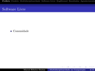 Pref´acio Cen´ario Multidisciplinaridade Software Livre EngBiomed Resultados Agradecimentos
Software Livre
Comunidade
Marcel Ribeiro Dantas Multidisciplinaridade na Computa¸c˜ao 2/10
 