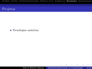 Pref´acio Cen´ario Multidisciplinaridade Software Livre EngBiomed Resultados Agradecimentos
Projetos
Tecnologias assistivas
Marcel Ribeiro Dantas Multidisciplinaridade na Computa¸c˜ao 9/10
 