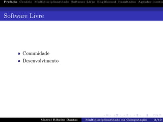 Pref´acio Cen´ario Multidisciplinaridade Software Livre EngBiomed Resultados Agradecimentos
Software Livre
Comunidade
Desenvolvimento
Marcel Ribeiro Dantas Multidisciplinaridade na Computa¸c˜ao 2/10
 