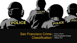 San Francisco Crime
Classification
RAHUL SINGH
Data Visualization Project
Tableau 10.3
 