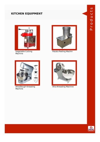 KITCHEN EQUIPMENT
Vegetable Cutting
Machine
Potato Peeling Machin
Atta/Dough Kneading
Machine
Atta Kneading Machine
Products
 