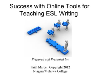 Success with Online Tools for
   Teaching ESL Writing




        Prepared and Presented by:

       Faith Marcel, Copyright 2012
         Niagara/Mohawk College
 