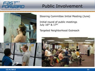 Public Involvement

            Steering Committee Initial Meeting (June)

            Initial round of public meetings
            July 16th & 17th

            Targeted Neighborhood Outreach




12/4/2012                                         11
 